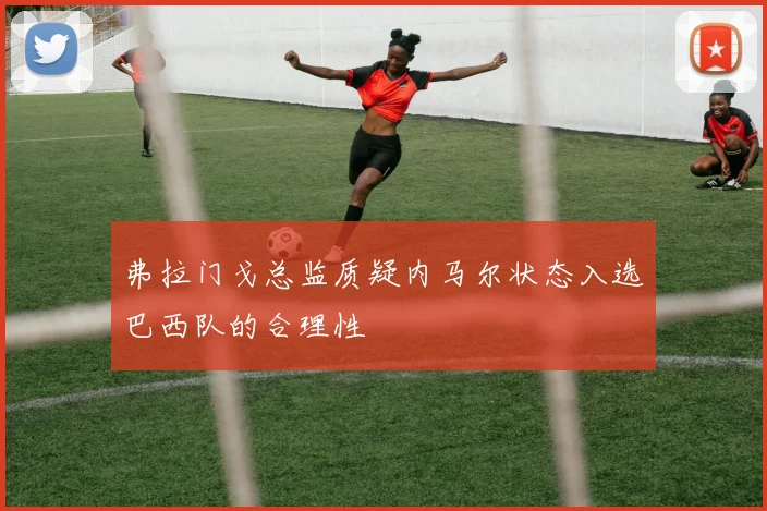 弗拉门戈总监质疑内马尔状态入选巴西队的合理性