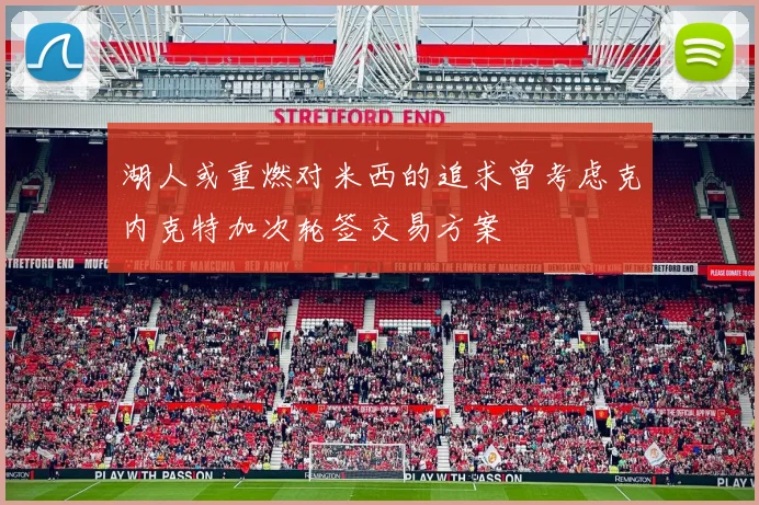 湖人或重燃对米西的追求曾考虑克内克特加次轮签交易方案