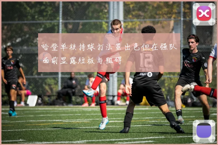 哈登单核持球打法虽出色但在强队面前显露短板与阻碍