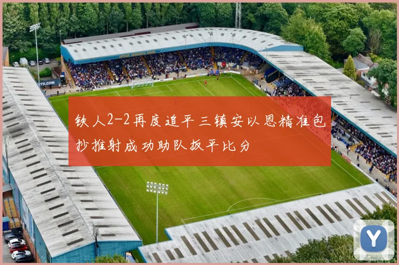 铁人2-2再度追平三镇安以恩精准包抄推射成功助队扳平比分