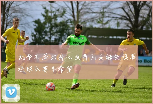 凯登布泽尔痛心疾首因关键失误葬送球队赛季希望