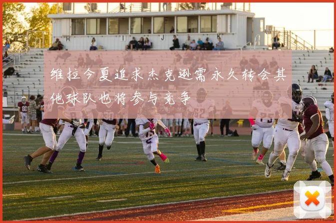 维拉今夏追求杰克逊需永久转会其他球队也将参与竞争