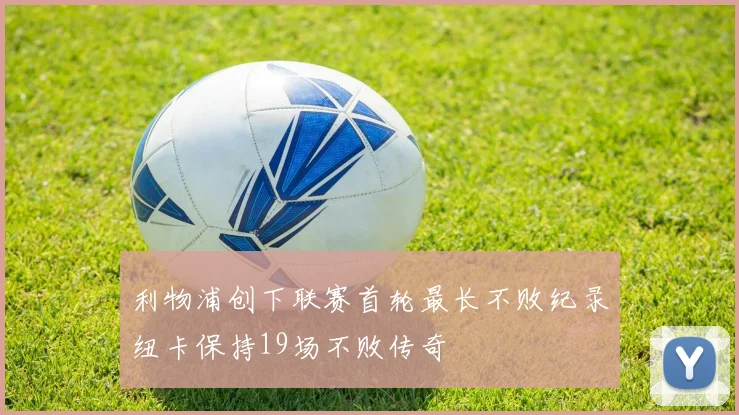 利物浦创下联赛首轮最长不败纪录纽卡保持19场不败传奇