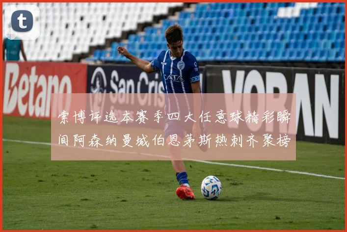 索博评选本赛季四大任意球精彩瞬间阿森纳曼城伯恩茅斯热刺齐聚榜单